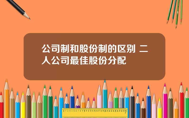 公司制和股份制的区别 二人公司最佳股份分配